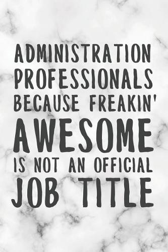 Administration Professional Because Freakin' Awesome Is Not An Official Job Title: Freaking Awesome College Line Notebook/Journal Funny Gift For Administrative Professional, Admin Assistant, Admin Staff And Coworkers As A Thank You