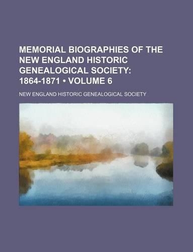Memorial Biographies of the New England Historic Genealogical Society (Volume 6); 1864-1871