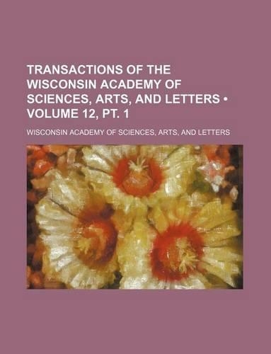 Transactions of the Wisconsin Academy of Sciences, Arts, and Letters (Volume 12, PT. 1)