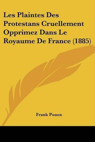 Les Plaintes Des Protestans Cruellement Opprimez Dans Le Royaume De France (1885): (French)