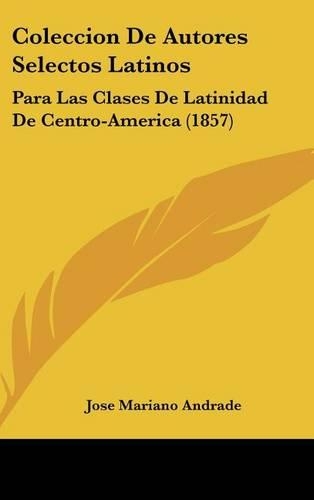 Coleccion de Autores Selectos Latinos: Para Las Clases de Latinidad de Centro-America (1857)(Latin)