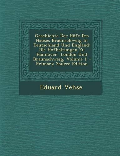 Geschichte Der Hofe Des Hauses Braunschweig in Deutschland Und England: Die Hofhaltungen Zu Hannover, London Und Braunschweig, Volume 1 - Primary Sour(German)