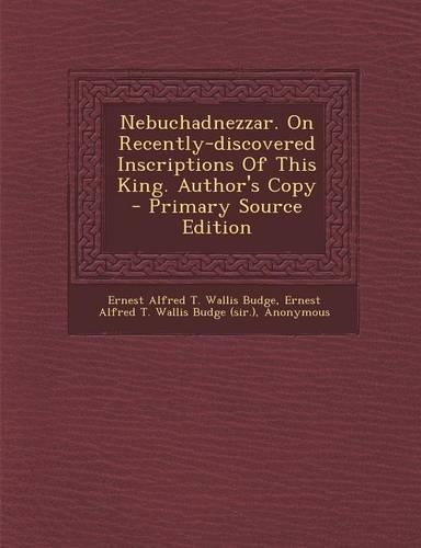 Nebuchadnezzar. on Recently-Discovered Inscriptions of This King. Author's Copy: (English)