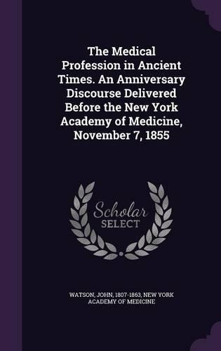 The Medical Profession in Ancient Times. an Anniversary Discourse Delivered Before the New York Academy of Medicine, November 7, 1855