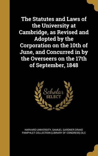 The Statutes and Laws of the University at Cambridge, as Revised and Adopted by the Corporation on the 10th of June, and Concurred in by the Overseers on the 17th of September, 1848