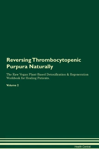 Reversing Thrombocytopenic Purpura: Naturally The Raw Vegan Plant-Based Detoxification & Regeneration Workbook for Healing Patients. Volume 2