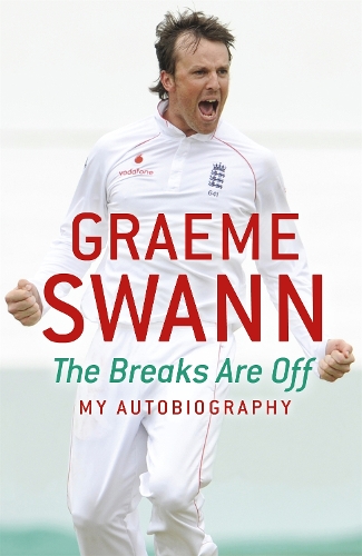 Graeme Swann: The Breaks Are Off - My Autobiography: My rise to the top