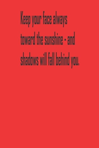 Keep your face always toward the sunshine - and shadows will fall behind you.: A Tool For You To Write Those Crazy Ideas Down And Make Sure They Become Real.