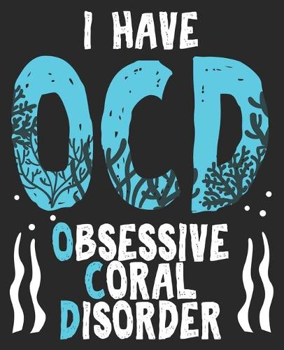 I Have OCD Obsessive Coral Disorder: Saltwater Aquarium Coral Fish Aquarist Fishkeeping Idea Composition Notebook 100 College Ruled Pages Journal Diary