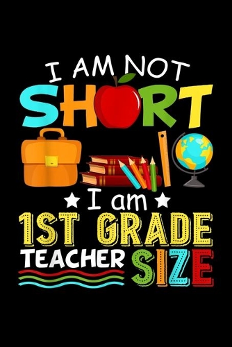 I Am Not Short I Am 1St Grade Teacher Size: Im Not Short I Am 1St Grade Teacher Size Funny Journal/Notebook Blank Lined Ruled 6x9 120 Pages