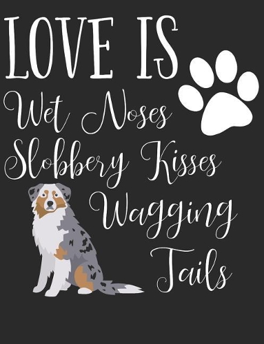 Love Is Wet Noses Slobbery Kisses Wagging Tails: Australian Shepherd Dog School Notebook 100 Pages Wide Ruled Paper(1 Australian Shepherds)