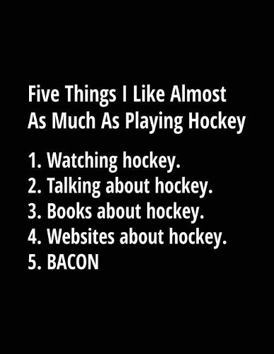 Five Things I Like Almost As Much As Playing Hockey. 1. Watching Hockey. 2. Talking About Hockey. 3. Books About Hockey. 4. Websites About Hockey. 5. Bacon.: School Composition Notebook College Ruled