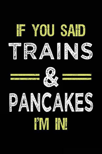 If You Said Trains & Pancakes I'm In: Train Lovers Notebook