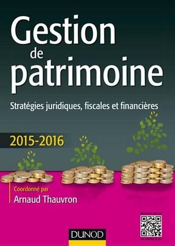 Gestion de Patrimoine - 2015-2016 - 6e Ed.: Strategies Juridiques, Fiscales Et Financieres