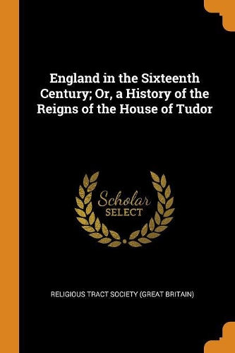 England in the Sixteenth Century; Or, a History of the Reigns of the House of Tudor