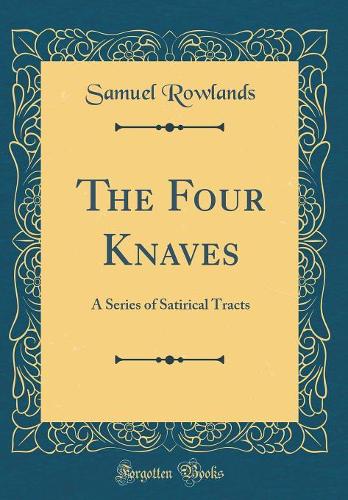 The Four Knaves: A Series of Satirical Tracts (Classic Reprint)
