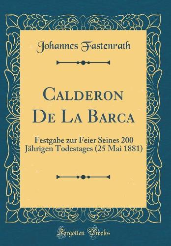 Calderon De La Barca: Festgabe zur Feier Seines 200 Jährigen Todestages (25 Mai 1881) (Classic Reprint)