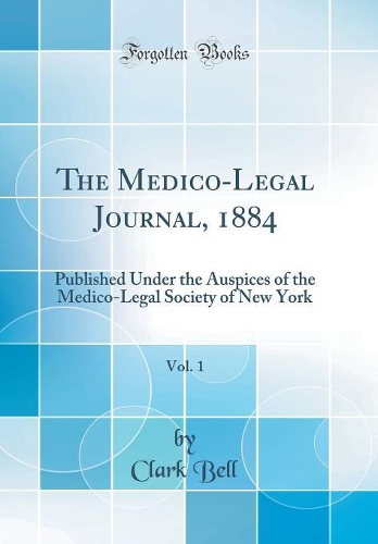 The Medico-Legal Journal, 1884, Vol. 1: Published Under the Auspices of the Medico-Legal Society of New York (Classic Reprint)