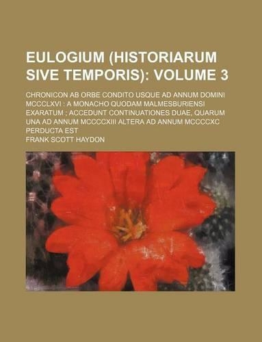 Eulogium (Historiarum Sive Temporis) Volume 3; Chronicon AB Orbe Condito Usque Ad Annum Domini MCCCLXVI