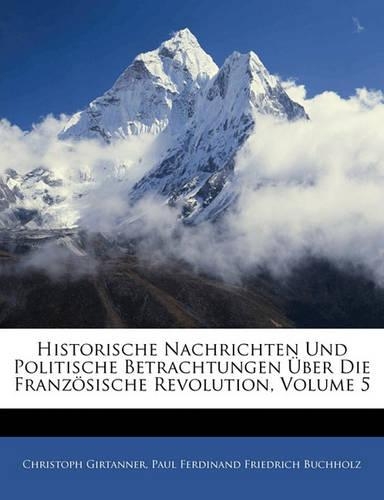 Historische Nachrichten Und Politische Betrachtungen Über Die Französische Revolution, Volume 5