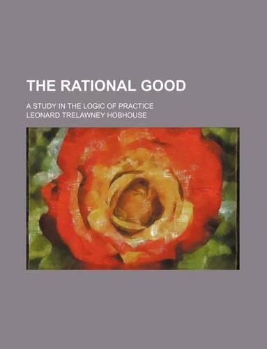 The Rational Good; A Study in the Logic of Practice: (English)