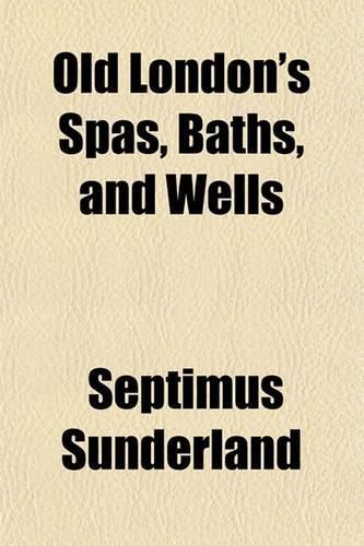 Old London's Spas, Baths, and Wells: (English)