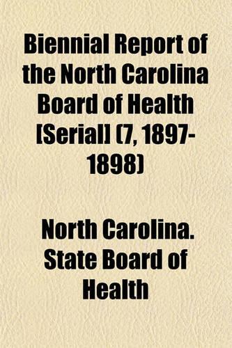 Biennial Report of the North Carolina Board of Health [Serial] (7, 1897-1898): (English)