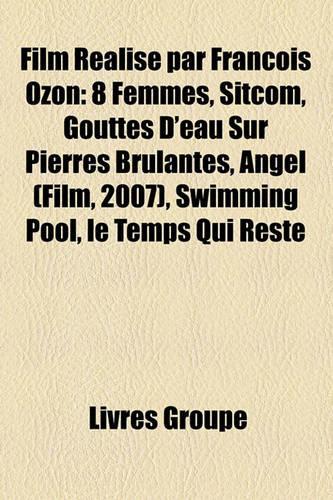 Film Ralis Par Franois Ozon: 8 Femmes, Sitcom, Gouttes D'Eau Sur Pierres Brlantes, Angel (Film, 2007), Swimming Pool, Le Temps Qui Reste(French)