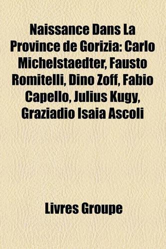 Naissance Dans La Province de Gorizia: Carlo Michelstaedter, Fausto Romitelli, Dino Zoff, Fabio Capello, Julius Kugy, Graziadio Isaia Ascoli(French)
