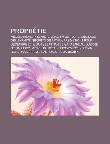Prophetie: Millenarisme, Prophete, Joachim de Flore, Croisade Des Enfants, Secrets de Fatima, Predictions Pour Decembre 2012(French)