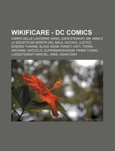 Wikificare - DC Comics: Corpo Delle Lanterne Verdi, John Stewart, Mr. Mind E La Societa Dei Mostri del Male, Acciaio, Justice, Eobard Thawne(Italian)
