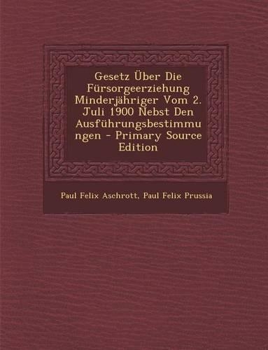Gesetz Uber Die Fursorgeerziehung Minderjahriger Vom 2. Juli 1900 Nebst Den Ausfuhrungsbestimmungen