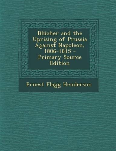 Blucher and the Uprising of Prussia Against Napoleon, 1806-1815