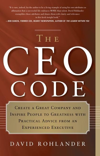 CEO Code: Create a Great Company and Inspire People to Greatness with Practical Advice from an Experienced Executive