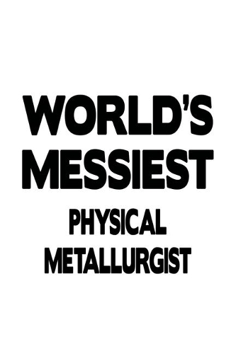 World's Messiest Physical Metallurgist