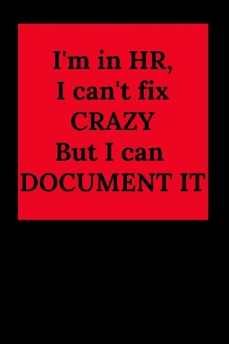 I'm in Hr, I Can't Fix Crazy But I Can Document It