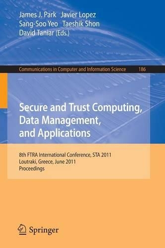 Secure and Trust Computing, Data Management, and Applications: 8th FIRA International Conference, STA 2011, Loutraki, Greece, June 28-30, 2011. Proceedings, Part I(186 Communications in Computer and Information Science)