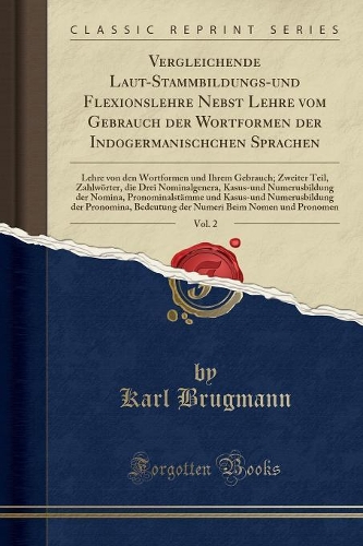 Vergleichende Laut-Stammbildungs-Und Flexionslehre Nebst Lehre Vom Gebrauch Der Wortformen Der Indogermanischchen Sprachen, Vol. 2: Lehre Von Den Wortformen Und Ihrem Gebrauch; Zweiter Teil, Zahlwörter, Die Drei Nominalgenera, Kasus-Und Numerusbildung de