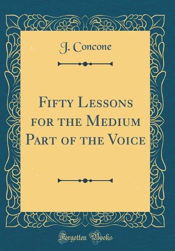 Fifty Lessons for the Medium Part of the Voice (Classic Reprint)