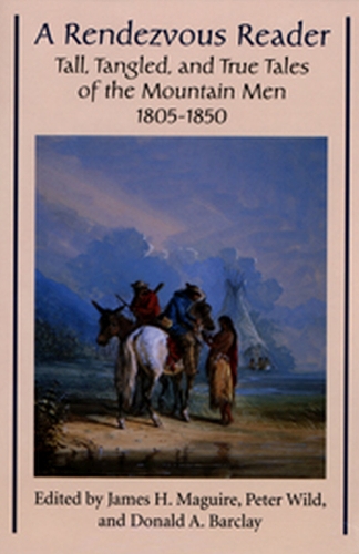 Rendezvous Reader: Tall, Tangled, and True Tales of the Mountain Men, 1805–1850
