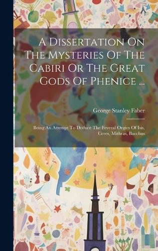 A Dissertation On The Mysteries Of The Cabiri Or The Great Gods Of Phenice ...