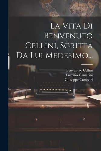 La Vita Di Benvenuto Cellini, Scritta Da Lui Medesimo...
