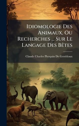 Idiomologie Des Animaux, Ou Recherches ... Sur Le Langage Des BÃates