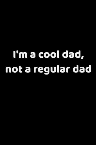I'm A Cool Dad, Not A Regular Dad