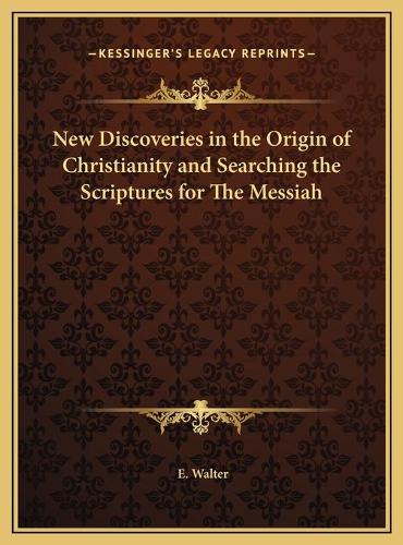 New Discoveries in the Origin of Christianity and Searching the Scriptures for The Messiah: (English)