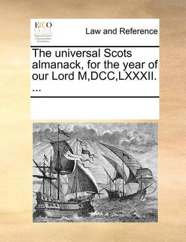 The Universal Scots Almanack, for the Year of Our Lord M, DCC, LXXXII. ...