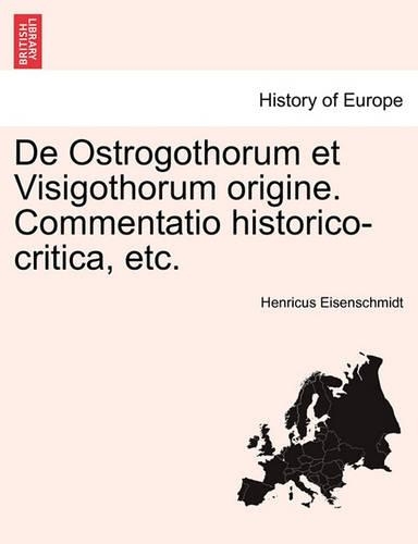 de Ostrogothorum Et Visigothorum Origine. Commentatio Historico-Critica, Etc.