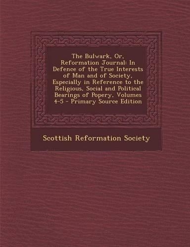 The Bulwark, Or, Reformation Journal: In Defence of the True Interests of Man and of Society, Especially in Reference to the Religious, Social and Political Bearings of Popery, Volumes 4(English)