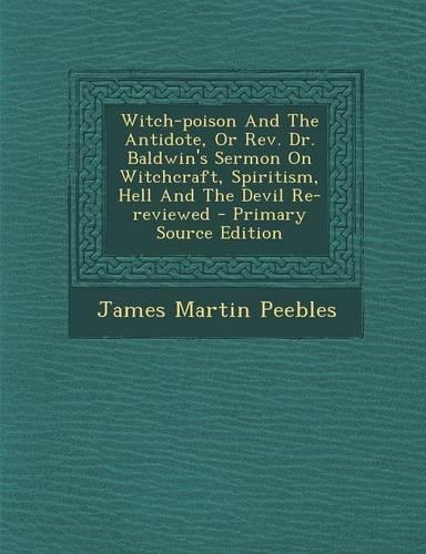 Witch-Poison and the Antidote, or REV. Dr. Baldwin's Sermon on Witchcraft, Spiritism, Hell and the Devil Re-Reviewed