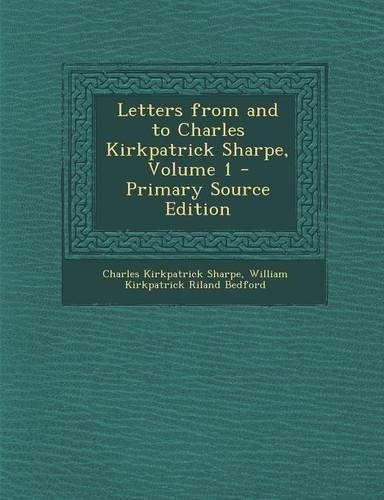 Letters from and to Charles Kirkpatrick Sharpe, Volume 1